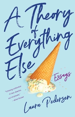 A Theory of Everything Else - Laura Pedersen