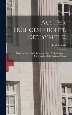 Aus Der Frühgeschichte Der Syphilis; Handschriften- Und Inkunabelstudien, Epidemiologische Untersuchung Und Kritische Gänge