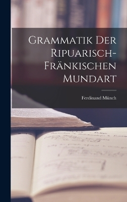 Grammatik Der Ripuarisch-Fr&auml;nkischen Mundart - Ferdinand M&uuml;nch