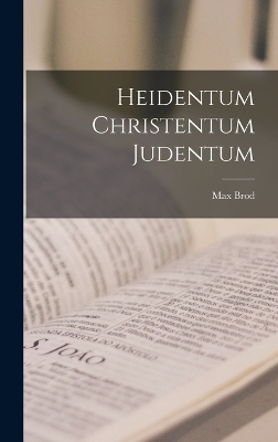 Heidentum Christentum Judentum - Max Brod