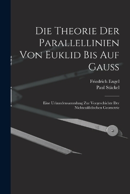 Die theorie der parallellinien von Euklid bis auf Gauss; eine urkundensammlung zur vorgeschichte der nichteuklidischen geometrie - Paul Stäckel, Friedrich Engel