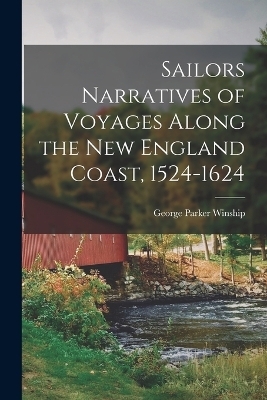 Sailors Narratives of Voyages Along the New England Coast, 1524-1624 - George Parker Winship