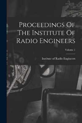 Proceedings Of The Institute Of Radio Engineers; Volume 1 - 
