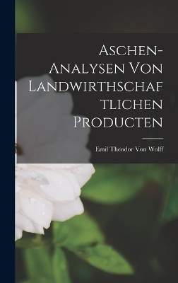 Aschen-Analysen Von Landwirthschaftlichen Producten - Emil Theodor Von Wolff