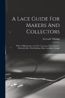 A Lace Guide For Makers And Collectors; With A Bibliography And Five-language Nomenclature, Profusely Illus. With Halftone Plates And Key Designs