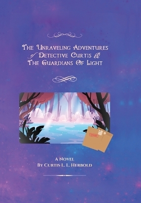 The Unraveling Adventures of Detective Curtis & The Guardians of Light - Curtis L L Herbold