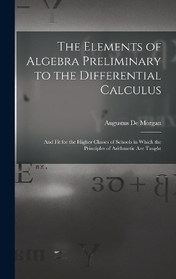 The Elements of Algebra Preliminary to the Differential Calculus - Augustus De Morgan