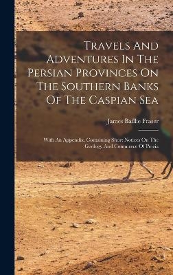 Travels And Adventures In The Persian Provinces On The Southern Banks Of The Caspian Sea
