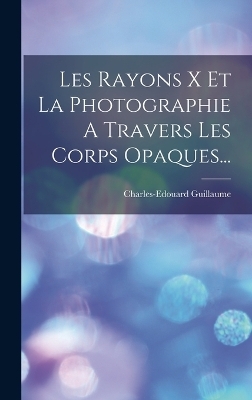 Les Rayons X Et La Photographie A Travers Les Corps Opaques... - Charles-Edouard Guillaume