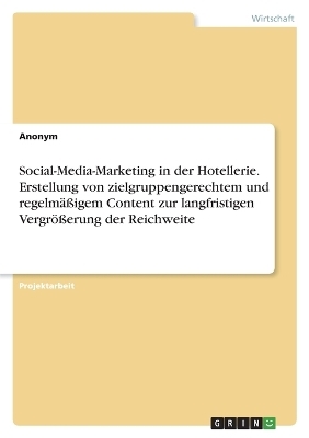Social-Media-Marketing in der Hotellerie. Erstellung von zielgruppengerechtem und regelmÃ¤Ãigem Content zur langfristigen VergrÃ¶Ãerung der Reichweite