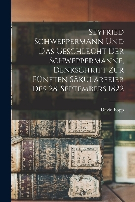 Seyfried Schweppermann und das Geschlecht der Schweppermanne, Denkschrift zur f&uuml;nften S&auml;kularfeier des 28. Septembers 1822 - David Popp
