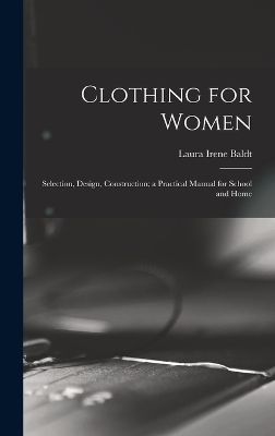 Clothing for Women; Selection, Design, Construction; a Practical Manual for School and Home - Laura Irene Baldt