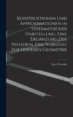 Konstruktionen und Approximationen in systematischer Darstellung, eine Ergänzung der Niederen, eine Vorstufe zur höheren Geometrie - Karl Theodor 1869- Vahlen