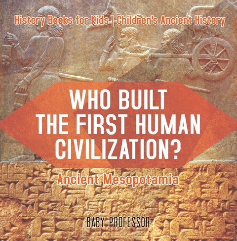 Who Built the First Human Civilization? Ancient Mesopotamia - History Books for Kids | Children's Ancient History - Baby Professor