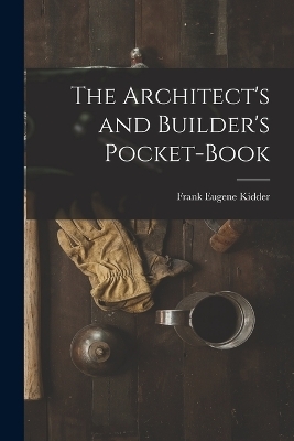 The Architect's and Builder's Pocket-Book - Frank Eugene Kidder