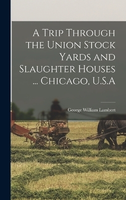 A Trip Through the Union Stock Yards and Slaughter Houses ... Chicago, U.S.A