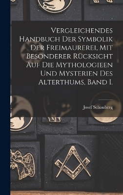 Vergleichendes Handbuch der Symbolik der Freimaurerei, mit besonderer R&uuml;cksicht auf die Mythologieen und Mysterien des Alterthums, Band I. - Josef Schauberg