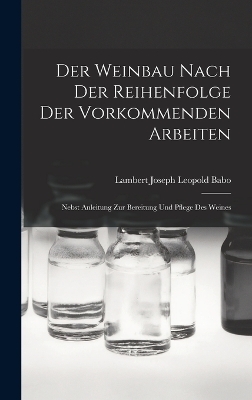 Der Weinbau Nach Der Reihenfolge Der Vorkommenden Arbeiten - Lambert Joseph Leopold Babo