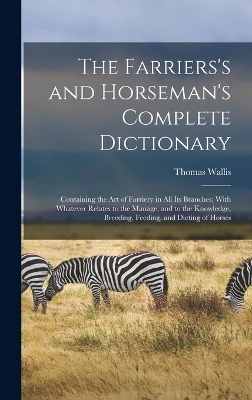 The Farriers's and Horseman's Complete Dictionary - Thomas Wallis
