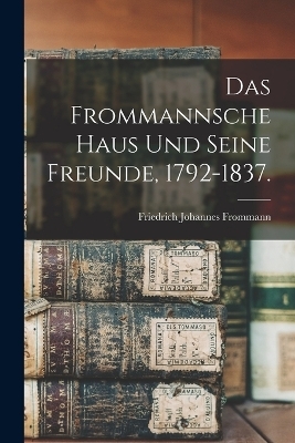Das Frommannsche Haus und seine Freunde, 1792-1837.