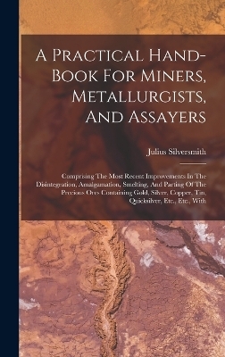 A Practical Hand-book For Miners, Metallurgists, And Assayers