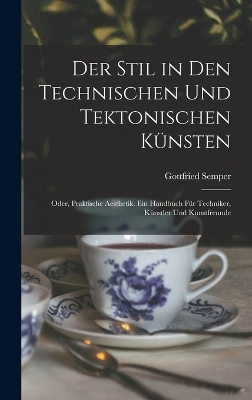 Der Stil in den technischen und tektonischen K&uuml;nsten; oder, Praktische Aesthetik. Ein Handbuch f&uuml;r Techniker, K&uuml;nstler und Kunstfreunde - Gottfried Semper