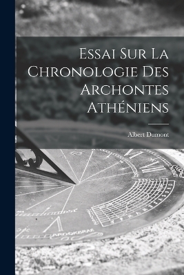 Essai Sur La Chronologie Des Archontes Ath&eacute;niens - Albert Dumont