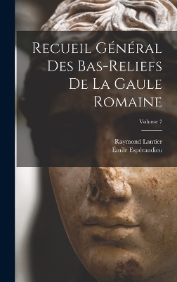 Recueil g&eacute;n&eacute;ral des bas-reliefs de la Gaule romaine; Volume 7 - &Eacute;mile Esp&eacute;randieu, Raymond Lantier