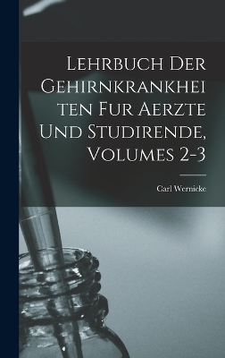 Lehrbuch Der Gehirnkrankheiten Fur Aerzte Und Studirende, Volumes 2-3 - Carl Wernicke