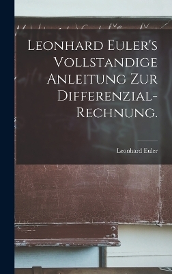 Leonhard Euler's Vollstandige Anleitung zur Differenzial-Rechnung. - Leonhard Euler