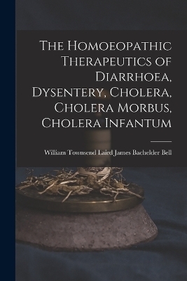 The Homoeopathic Therapeutics of Diarrhoea, Dysentery, Cholera, Cholera Morbus, Cholera Infantum