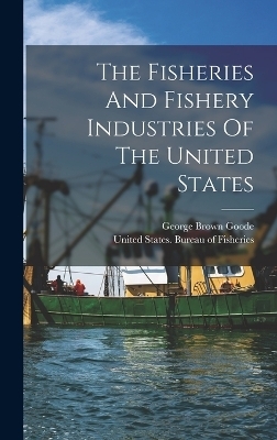 The Fisheries And Fishery Industries Of The United States - George Brown Goode