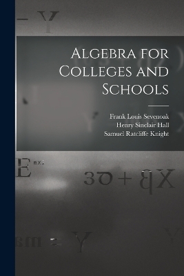 Algebra for Colleges and Schools - Henry Sinclair Hall, Samuel Ratcliffe Knight, Frank Louis Sevenoak