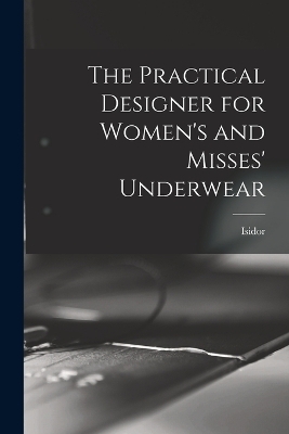 The Practical Designer for Women's and Misses' Underwear - Isidor 1881- Rosenfeld