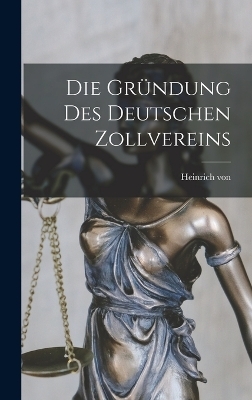 Die Gr&uuml;ndung des Deutschen Zollvereins - Heinrich Von 1834-1896 Treitschke