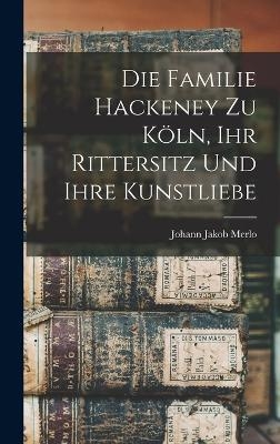 Die Familie Hackeney zu Köln, ihr Rittersitz und ihre Kunstliebe
