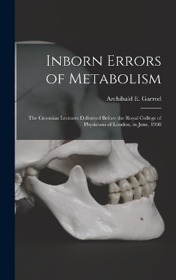 Inborn Errors of Metabolism; the Croonian Lectures Delivered Before the Royal College of Physicians of London, in June, 1908