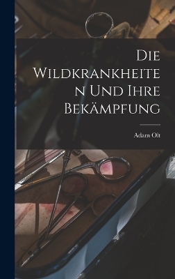 Die Wildkrankheiten Und Ihre Bekämpfung - Adam Olt