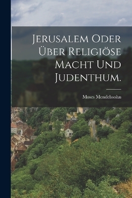 Jerusalem oder &uuml;ber religi&ouml;se Macht und Judenthum. - Moses Mendelssohn