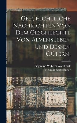 Geschichtliche Nachrichten von dem Geschlechte von Alvensleben und dessen G&uuml;tern. - Siegmund Wilhelm Wohlbr&uuml;ck, Hellmut Kretzschmar
