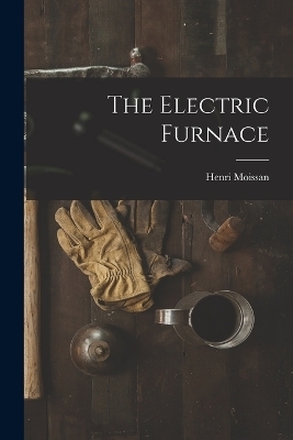 The Electric Furnace - Henri Moissan