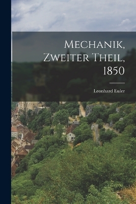 Mechanik, Zweiter Theil, 1850 - Leonhard Euler