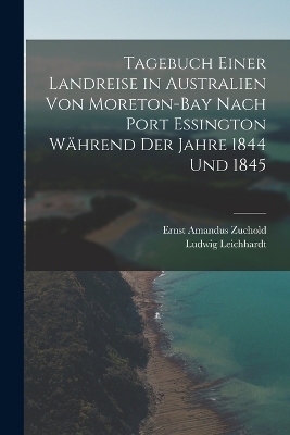 Tagebuch einer Landreise in Australien von Moreton-Bay nach Port Essington w&auml;hrend der Jahre 1844 und 1845 - Ludwig Leichhardt, Ernst Amandus Zuchold