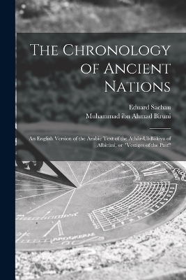 The Chronology of Ancient Nations; an English Version of the Arabic Text of the Ath&acirc;r-ul-B&acirc;kiya of Alb&icirc;r&ucirc;n&icirc;, or "Vestiges of the Past" - Muhammad Ibn Ahmad Biruni, Eduard Sachau