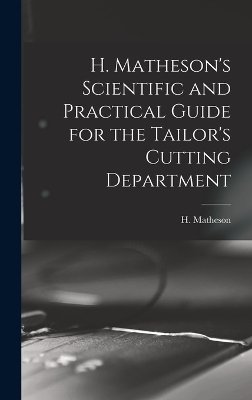 H. Matheson's Scientific and Practical Guide for the Tailor's Cutting Department - H Matheson