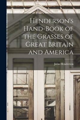 Henderson's Hand-Book of the Grasses of Great Britain and America - John Henderson