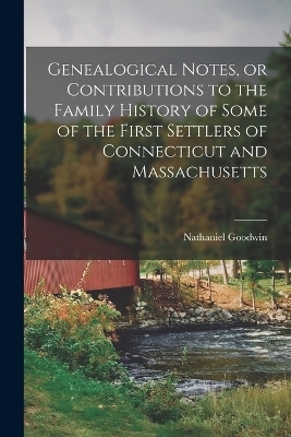 Genealogical Notes, or Contributions to the Family History of Some of the First Settlers of Connecticut and Massachusetts