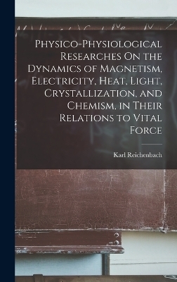 Physico-Physiological Researches On the Dynamics of Magnetism, Electricity, Heat, Light, Crystallization, and Chemism, in Their Relations to Vital Force