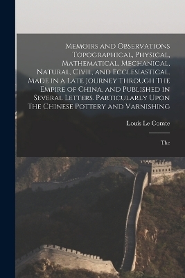 Memoirs and Observations Topographical, Physical, Mathematical, Mechanical, Natural, Civil, and Ecclesiastical. Made in a Late Journey Through The Empire of China, and Published in Several Letters. Particularly Upon The Chinese Pottery and Varnishing; The