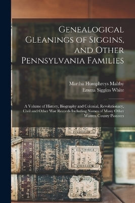 Genealogical Gleanings of Siggins, and Other Pennsylvania Families; a Volume of History, Biography and Colonial, Revolutionary, Civil and Other war Records Including Names of Many Other Warren County Pioneers
